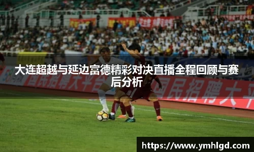 大连超越与延边富德精彩对决直播全程回顾与赛后分析