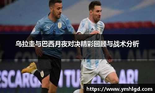 乌拉圭与巴西月夜对决精彩回顾与战术分析