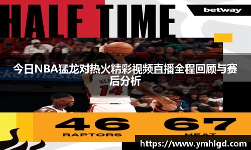 今日NBA猛龙对热火精彩视频直播全程回顾与赛后分析