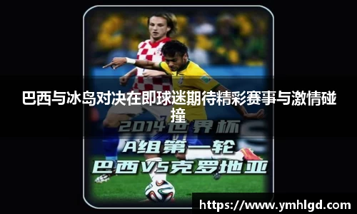 巴西与冰岛对决在即球迷期待精彩赛事与激情碰撞