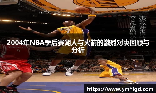 2004年NBA季后赛湖人与火箭的激烈对决回顾与分析
